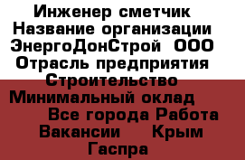 Инженер-сметчик › Название организации ­ ЭнергоДонСтрой, ООО › Отрасль предприятия ­ Строительство › Минимальный оклад ­ 35 000 - Все города Работа » Вакансии   . Крым,Гаспра